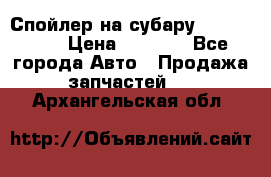 Спойлер на субару 96031AG000 › Цена ­ 6 000 - Все города Авто » Продажа запчастей   . Архангельская обл.